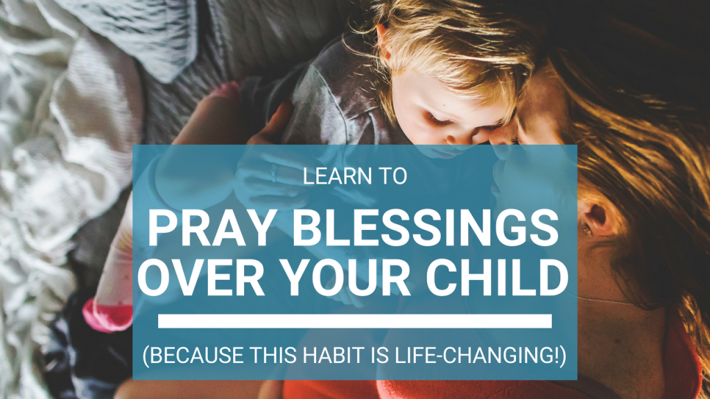 learn to pray Biblical blessings over your child